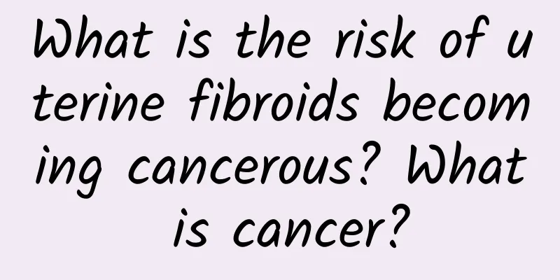 What is the risk of uterine fibroids becoming cancerous? What is cancer?
