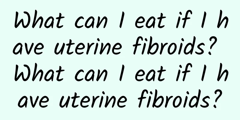 What can I eat if I have uterine fibroids? What can I eat if I have uterine fibroids?