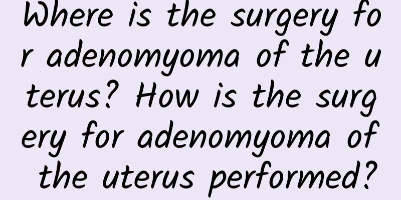 Where is the surgery for adenomyoma of the uterus? How is the surgery for adenomyoma of the uterus performed?