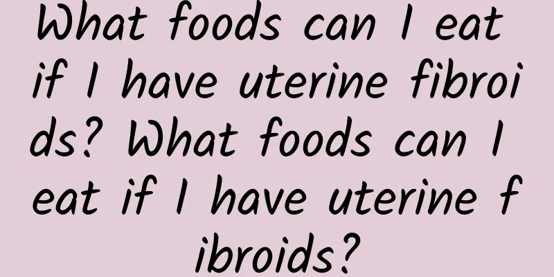 What foods can I eat if I have uterine fibroids? What foods can I eat if I have uterine fibroids?