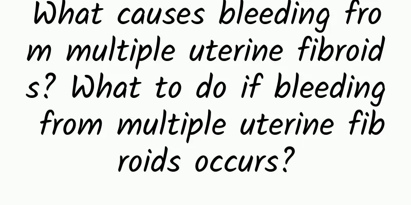What causes bleeding from multiple uterine fibroids? What to do if bleeding from multiple uterine fibroids occurs?