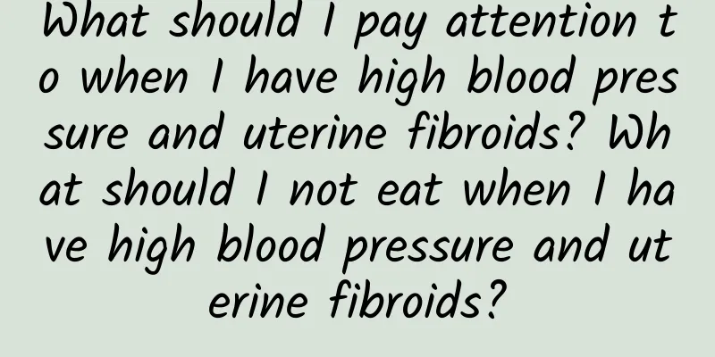 What should I pay attention to when I have high blood pressure and uterine fibroids? What should I not eat when I have high blood pressure and uterine fibroids?