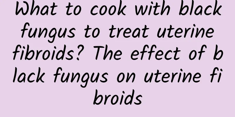 What to cook with black fungus to treat uterine fibroids? The effect of black fungus on uterine fibroids