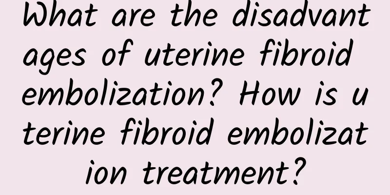 What are the disadvantages of uterine fibroid embolization? How is uterine fibroid embolization treatment?