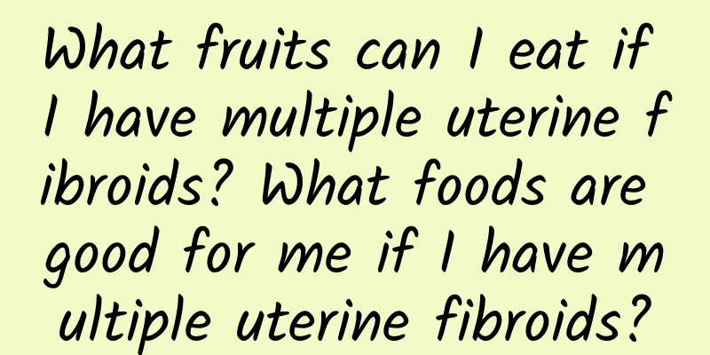 What fruits can I eat if I have multiple uterine fibroids? What foods are good for me if I have multiple uterine fibroids?
