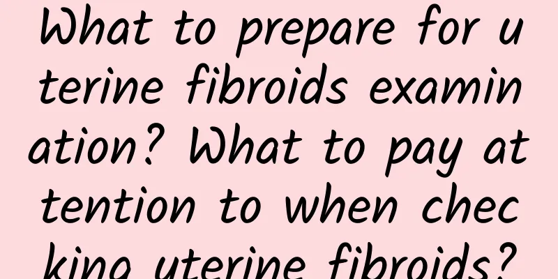 What to prepare for uterine fibroids examination? What to pay attention to when checking uterine fibroids?