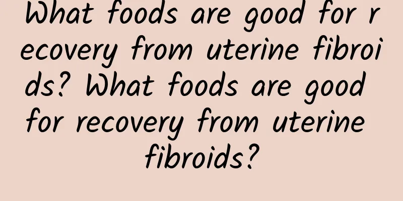 What foods are good for recovery from uterine fibroids? What foods are good for recovery from uterine fibroids?