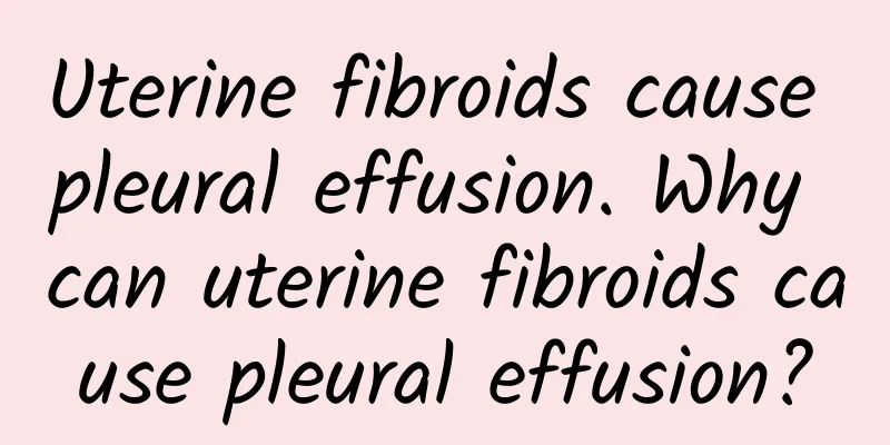 Uterine fibroids cause pleural effusion. Why can uterine fibroids cause pleural effusion?