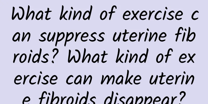 What kind of exercise can suppress uterine fibroids? What kind of exercise can make uterine fibroids disappear?