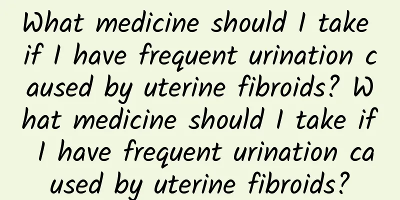 What medicine should I take if I have frequent urination caused by uterine fibroids? What medicine should I take if I have frequent urination caused by uterine fibroids?
