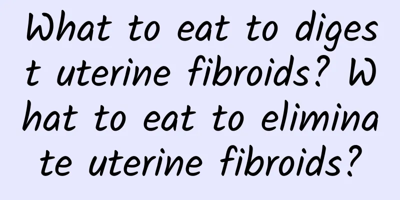What to eat to digest uterine fibroids? What to eat to eliminate uterine fibroids?
