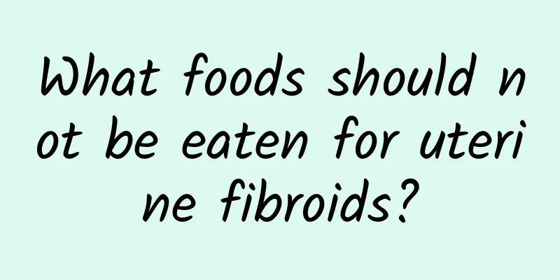 What foods should not be eaten for uterine fibroids?