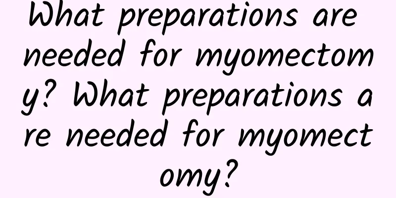 What preparations are needed for myomectomy? What preparations are needed for myomectomy?