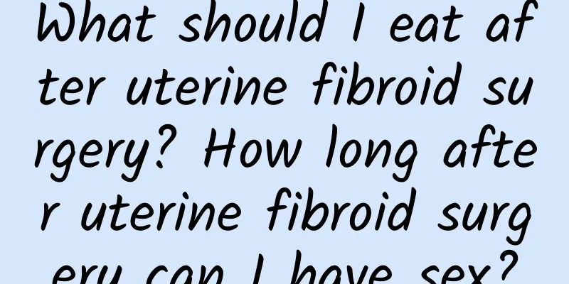 What should I eat after uterine fibroid surgery? How long after uterine fibroid surgery can I have sex?