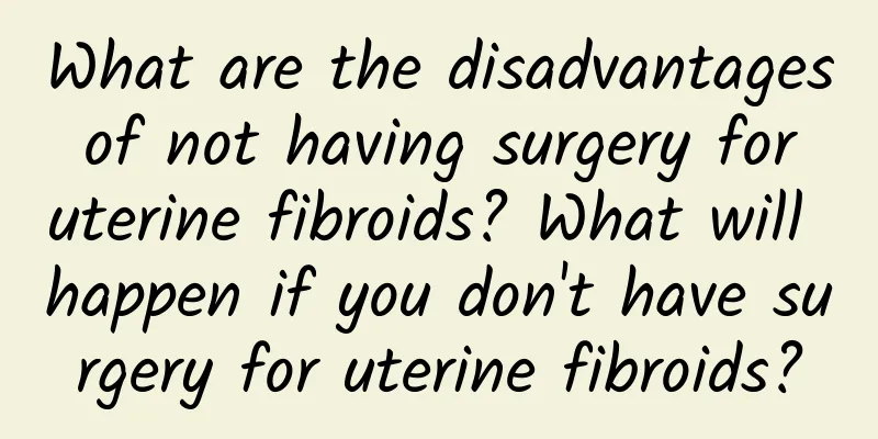 What are the disadvantages of not having surgery for uterine fibroids? What will happen if you don't have surgery for uterine fibroids?