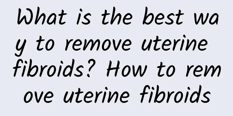 What is the best way to remove uterine fibroids? How to remove uterine fibroids