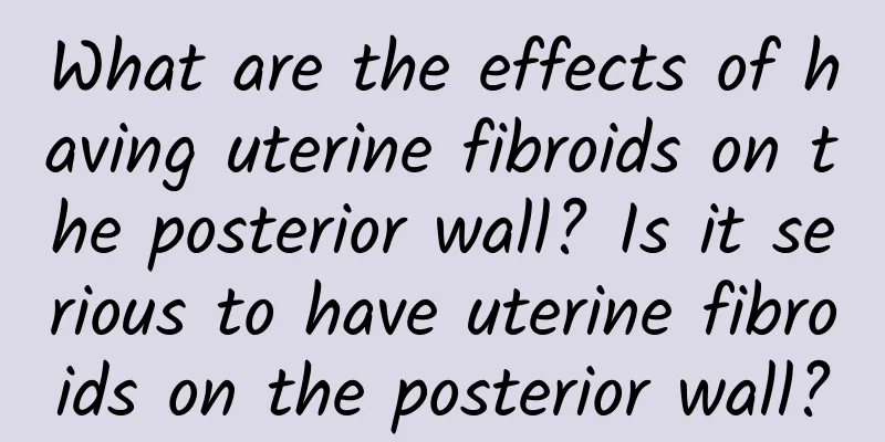 What are the effects of having uterine fibroids on the posterior wall? Is it serious to have uterine fibroids on the posterior wall?