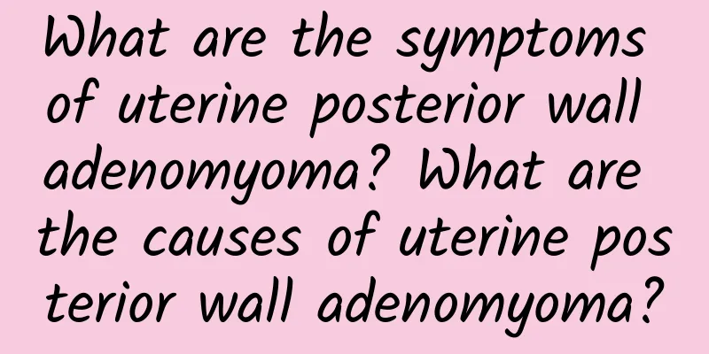 What are the symptoms of uterine posterior wall adenomyoma? What are the causes of uterine posterior wall adenomyoma?