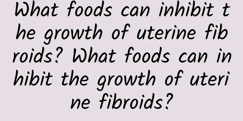 What foods can inhibit the growth of uterine fibroids? What foods can inhibit the growth of uterine fibroids?