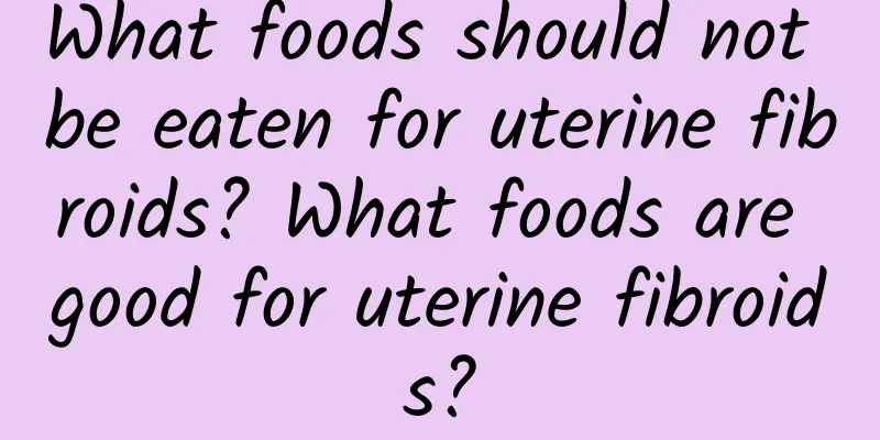 What foods should not be eaten for uterine fibroids? What foods are good for uterine fibroids?