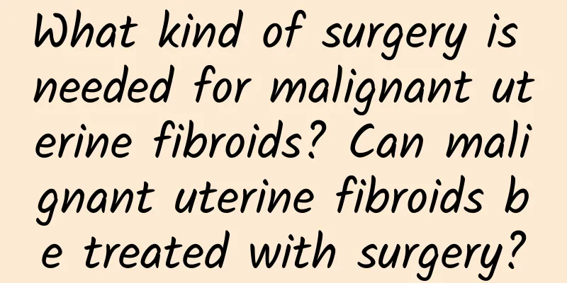 What kind of surgery is needed for malignant uterine fibroids? Can malignant uterine fibroids be treated with surgery?