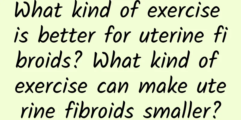 What kind of exercise is better for uterine fibroids? What kind of exercise can make uterine fibroids smaller?
