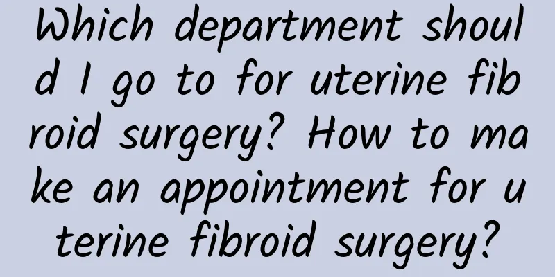 Which department should I go to for uterine fibroid surgery? How to make an appointment for uterine fibroid surgery?