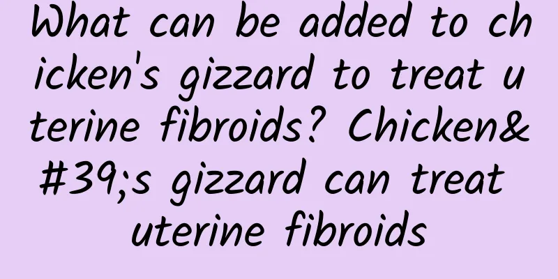 What can be added to chicken's gizzard to treat uterine fibroids? Chicken's gizzard can treat uterine fibroids