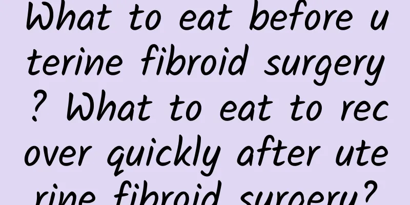 What to eat before uterine fibroid surgery? What to eat to recover quickly after uterine fibroid surgery?
