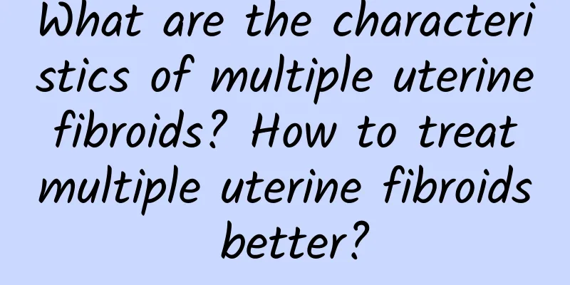 What are the characteristics of multiple uterine fibroids? How to treat multiple uterine fibroids better?
