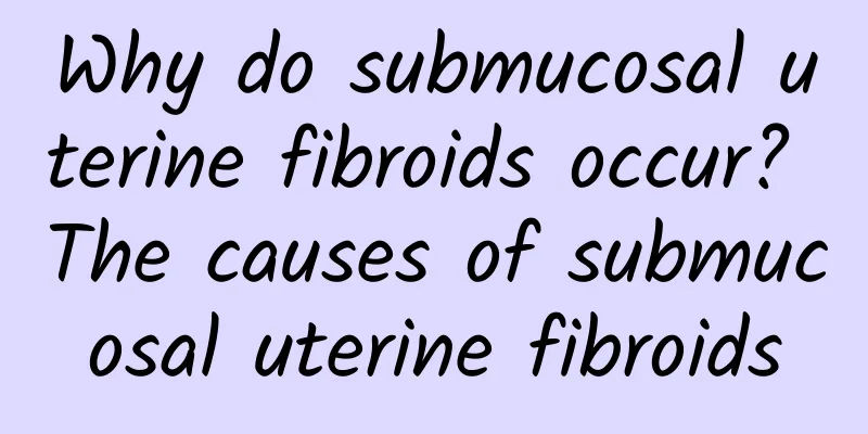 Why do submucosal uterine fibroids occur? The causes of submucosal uterine fibroids