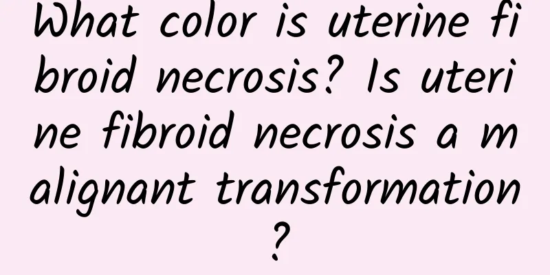 What color is uterine fibroid necrosis? Is uterine fibroid necrosis a malignant transformation?