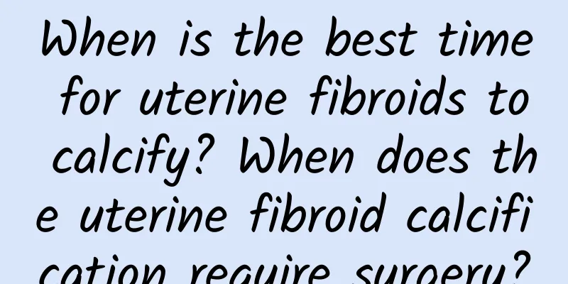 When is the best time for uterine fibroids to calcify? When does the uterine fibroid calcification require surgery?
