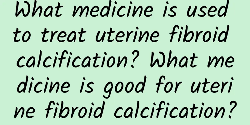 What medicine is used to treat uterine fibroid calcification? What medicine is good for uterine fibroid calcification?