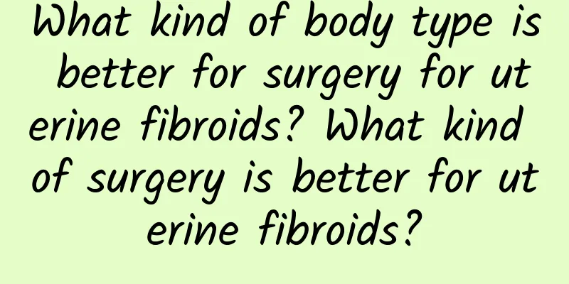 What kind of body type is better for surgery for uterine fibroids? What kind of surgery is better for uterine fibroids?
