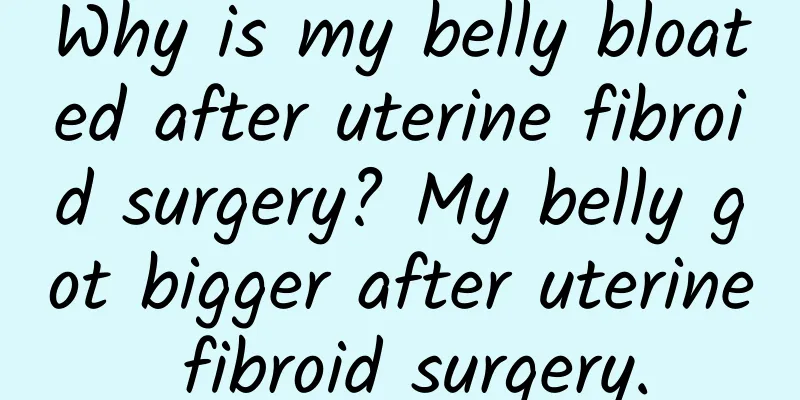 Why is my belly bloated after uterine fibroid surgery? My belly got bigger after uterine fibroid surgery.