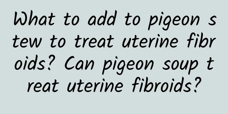 What to add to pigeon stew to treat uterine fibroids? Can pigeon soup treat uterine fibroids?