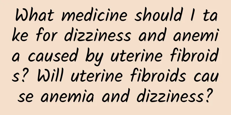 What medicine should I take for dizziness and anemia caused by uterine fibroids? Will uterine fibroids cause anemia and dizziness?