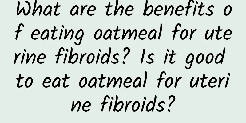 What are the benefits of eating oatmeal for uterine fibroids? Is it good to eat oatmeal for uterine fibroids?