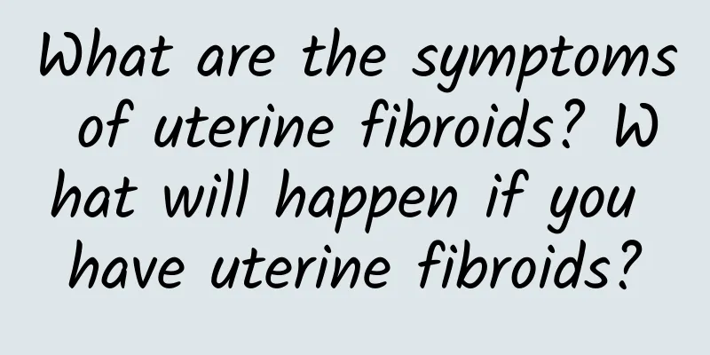 What are the symptoms of uterine fibroids? What will happen if you have uterine fibroids?