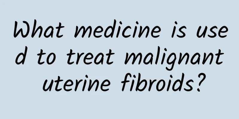 What medicine is used to treat malignant uterine fibroids?