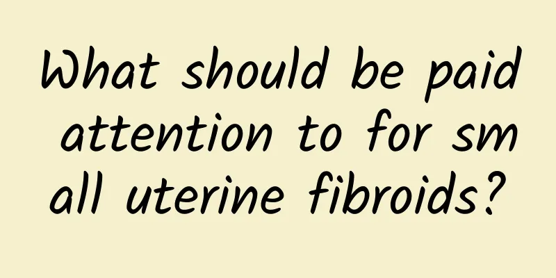 What should be paid attention to for small uterine fibroids?