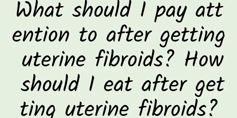 What should I pay attention to after getting uterine fibroids? How should I eat after getting uterine fibroids?