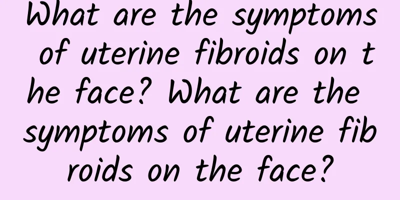 What are the symptoms of uterine fibroids on the face? What are the symptoms of uterine fibroids on the face?