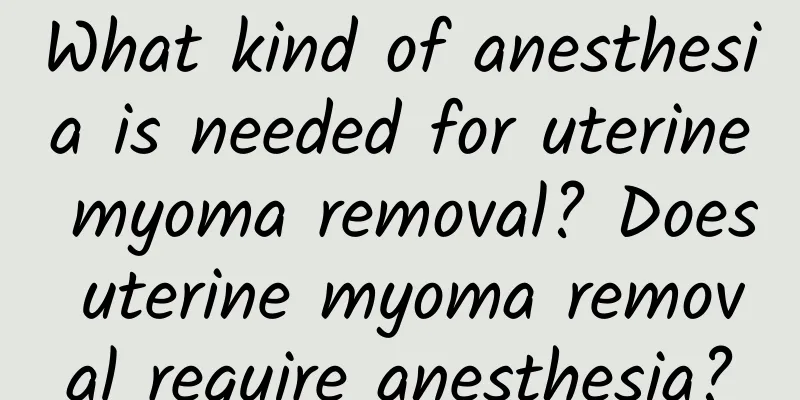 What kind of anesthesia is needed for uterine myoma removal? Does uterine myoma removal require anesthesia?