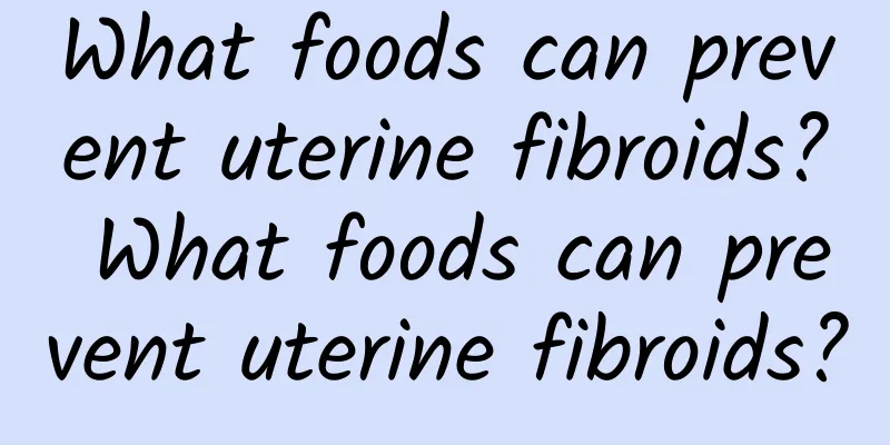 What foods can prevent uterine fibroids? What foods can prevent uterine fibroids?