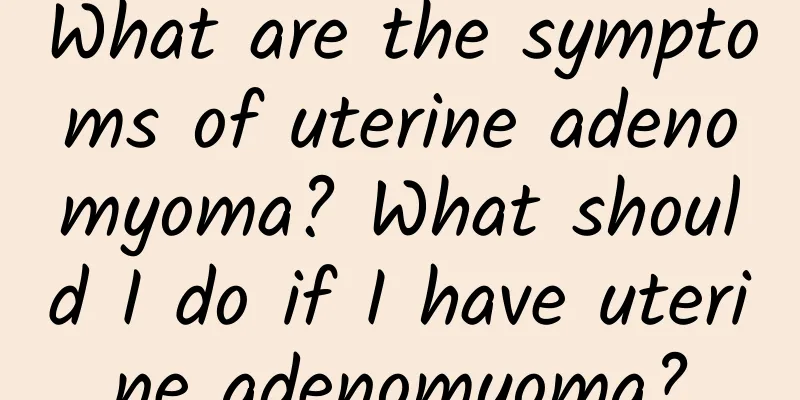 What are the symptoms of uterine adenomyoma? What should I do if I have uterine adenomyoma?