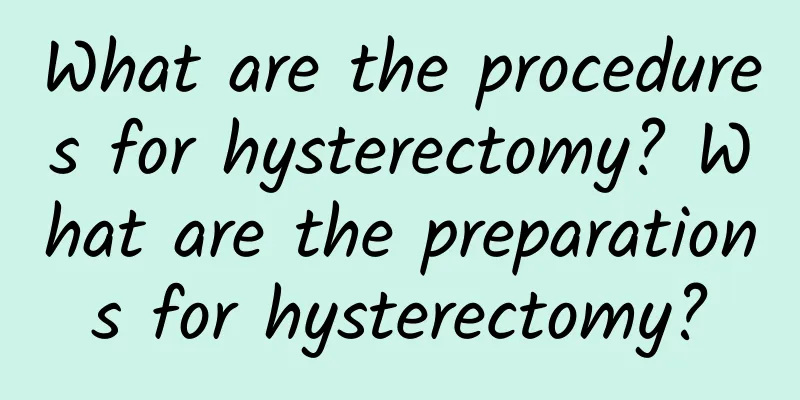 What are the procedures for hysterectomy? What are the preparations for hysterectomy?