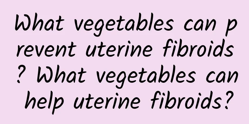 What vegetables can prevent uterine fibroids? What vegetables can help uterine fibroids?