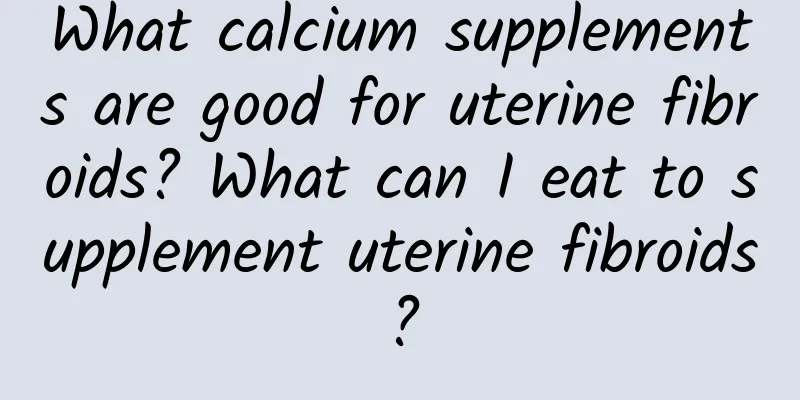 What calcium supplements are good for uterine fibroids? What can I eat to supplement uterine fibroids?